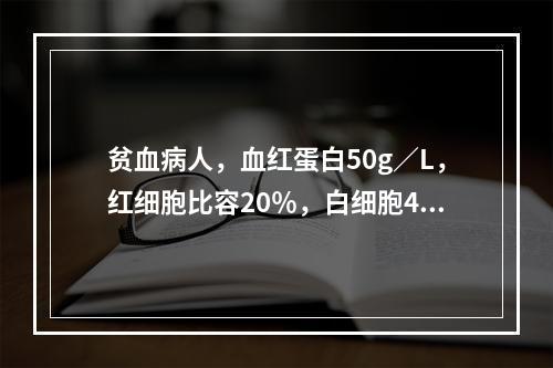 贫血病人，血红蛋白50g／L，红细胞比容20％，白细胞4.8