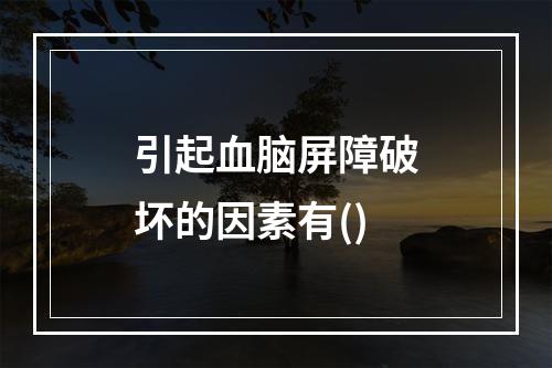 引起血脑屏障破坏的因素有()