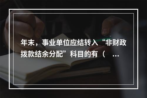 年末，事业单位应结转入“非财政拨款结余分配”科目的有（　）。