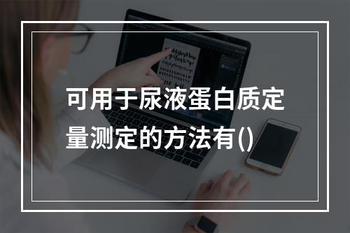 可用于尿液蛋白质定量测定的方法有()