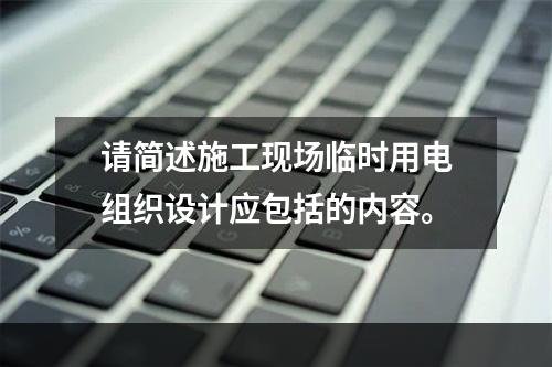 请简述施工现场临时用电组织设计应包括的内容。