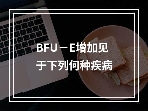 BFU－E增加见于下列何种疾病