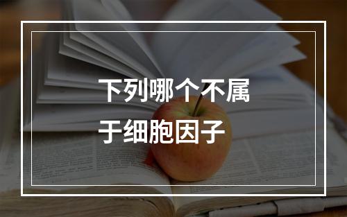 下列哪个不属于细胞因子