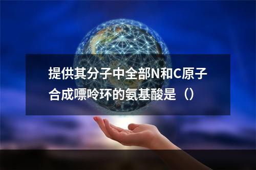 提供其分子中全部N和C原子合成嘌呤环的氨基酸是（）