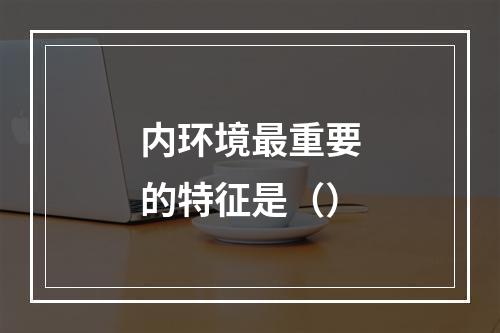 内环境最重要的特征是（）