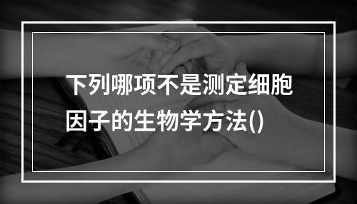 下列哪项不是测定细胞因子的生物学方法()