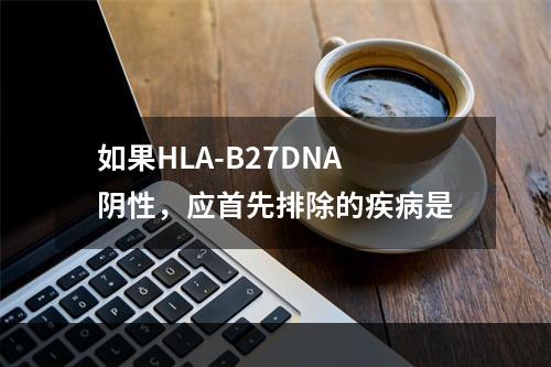 如果HLA-B27DNA阴性，应首先排除的疾病是