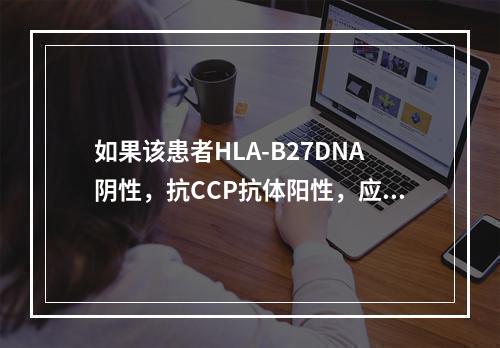 如果该患者HLA-B27DNA阴性，抗CCP抗体阳性，应首先