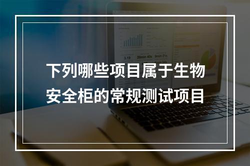 下列哪些项目属于生物安全柜的常规测试项目