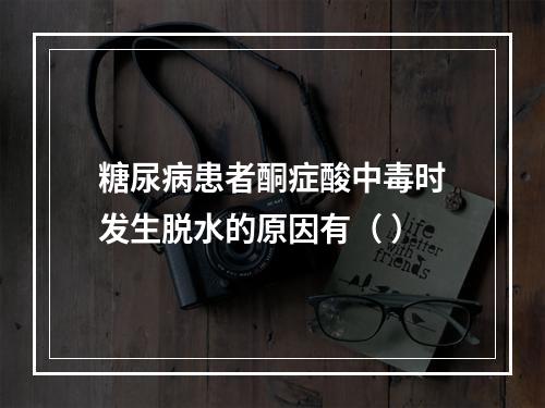 糖尿病患者酮症酸中毒时发生脱水的原因有（ ）