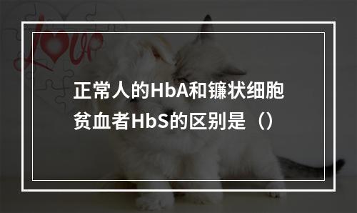 正常人的HbA和镰状细胞贫血者HbS的区别是（）