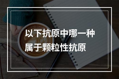 以下抗原中哪一种属于颗粒性抗原