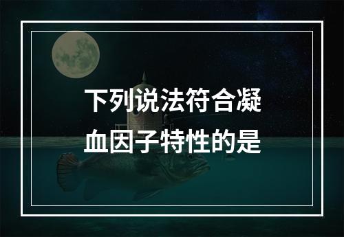 下列说法符合凝血因子特性的是