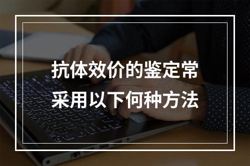 抗体效价的鉴定常采用以下何种方法