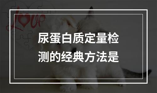 尿蛋白质定量检测的经典方法是