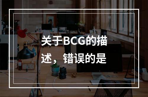 关于BCG的描述，错误的是