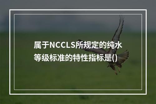 属于NCCLS所规定的纯水等级标准的特性指标是()