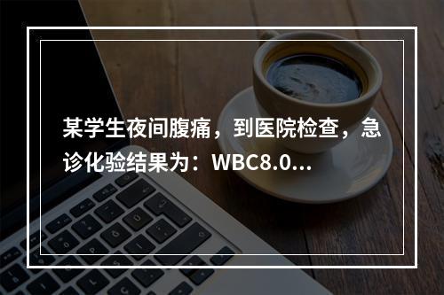 某学生夜间腹痛，到医院检查，急诊化验结果为：WBC8.0×1