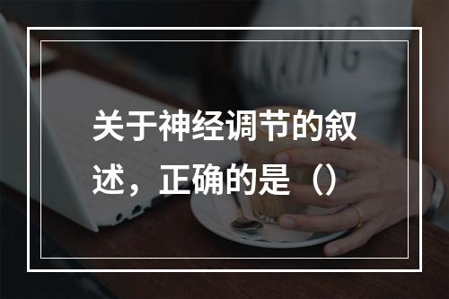 关于神经调节的叙述，正确的是（）