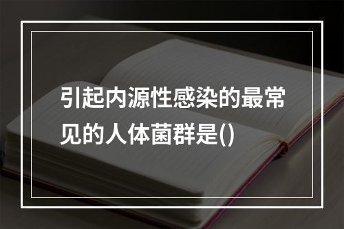 引起内源性感染的最常见的人体菌群是()