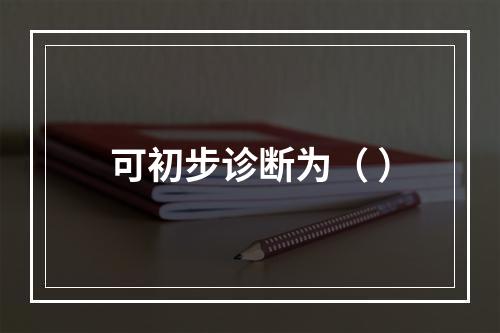 可初步诊断为（ ）