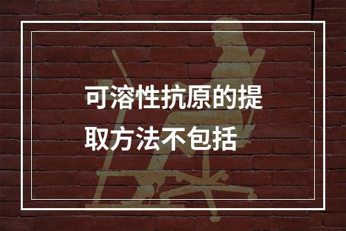 可溶性抗原的提取方法不包括