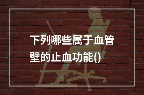 下列哪些属于血管壁的止血功能()