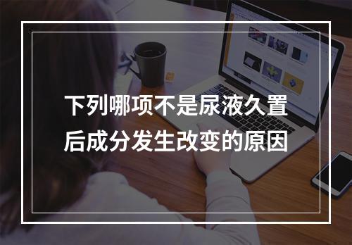 下列哪项不是尿液久置后成分发生改变的原因