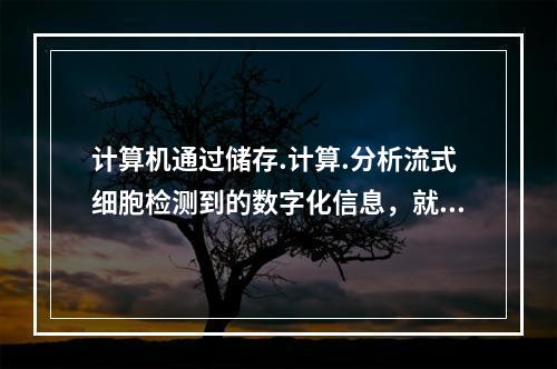 计算机通过储存.计算.分析流式细胞检测到的数字化信息，就可得