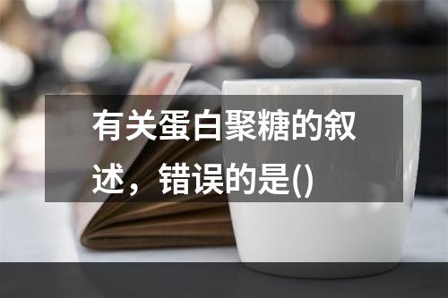 有关蛋白聚糖的叙述，错误的是()