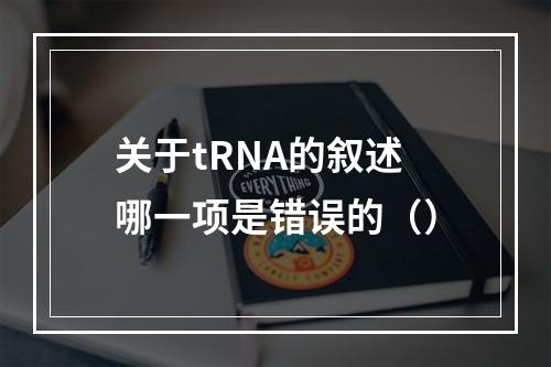 关于tRNA的叙述哪一项是错误的（）