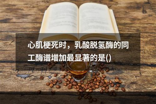 心肌梗死时，乳酸脱氢酶的同工酶谱增加最显著的是()