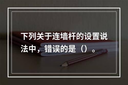 下列关于连墙杆的设置说法中，错误的是（）。