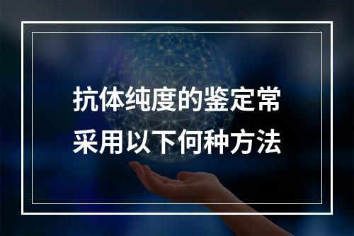 抗体纯度的鉴定常采用以下何种方法