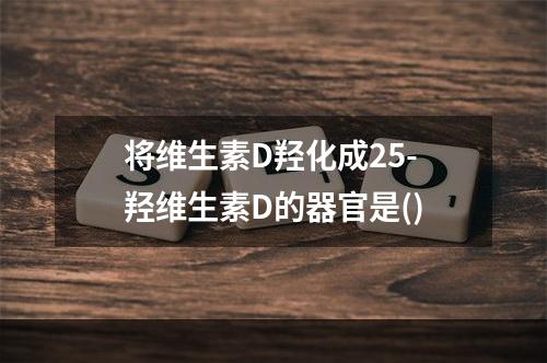 将维生素D羟化成25-羟维生素D的器官是()