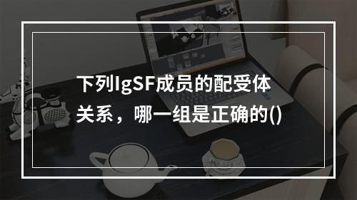 下列IgSF成员的配受体关系，哪一组是正确的()