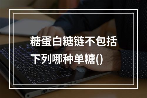 糖蛋白糖链不包括下列哪种单糖()