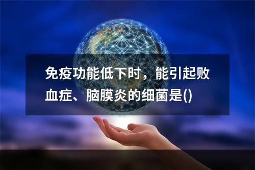 免疫功能低下时，能引起败血症、脑膜炎的细菌是()