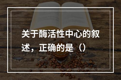 关于酶活性中心的叙述，正确的是（）