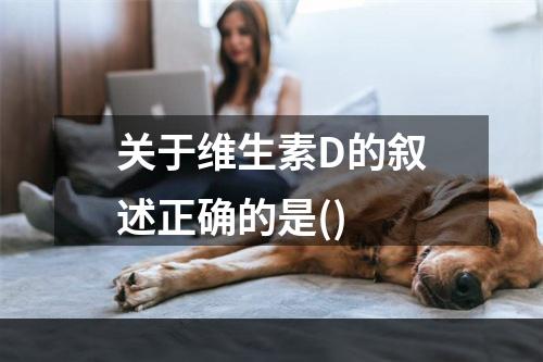 关于维生素D的叙述正确的是()