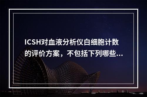 ICSH对血液分析仪白细胞计数的评价方案，不包括下列哪些项目