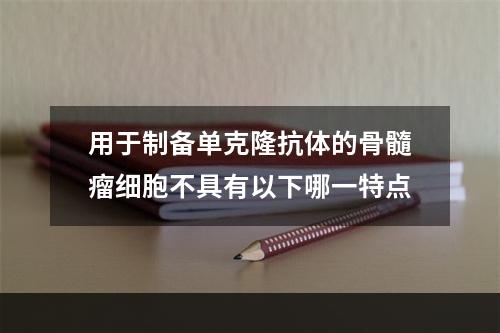 用于制备单克隆抗体的骨髓瘤细胞不具有以下哪一特点