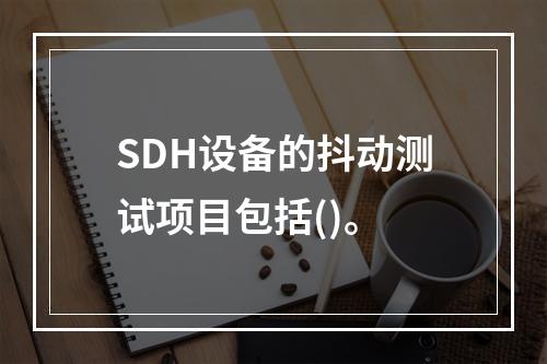 SDH设备的抖动测试项目包括()。