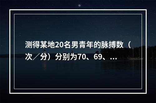 测得某地20名男青年的脉搏数（次／分）分别为70、69、73