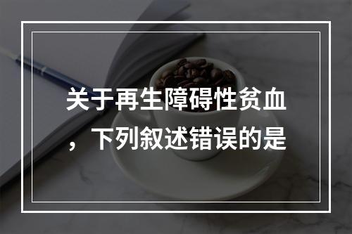 关于再生障碍性贫血，下列叙述错误的是