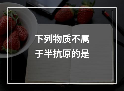 下列物质不属于半抗原的是