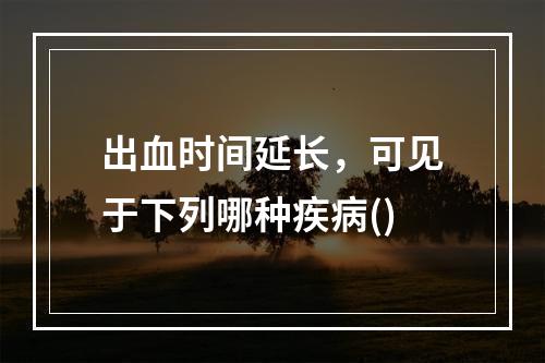 出血时间延长，可见于下列哪种疾病()