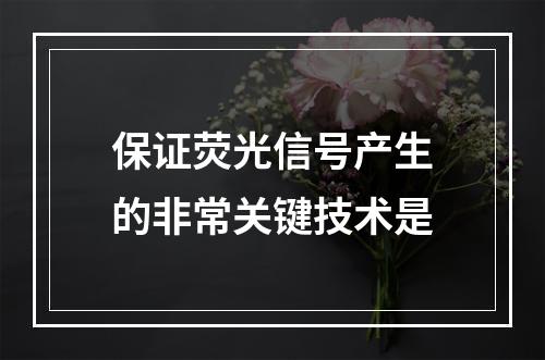 保证荧光信号产生的非常关键技术是