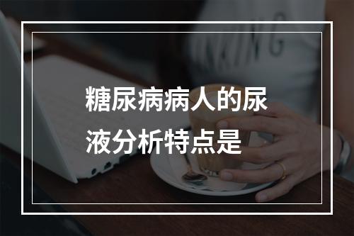 糖尿病病人的尿液分析特点是