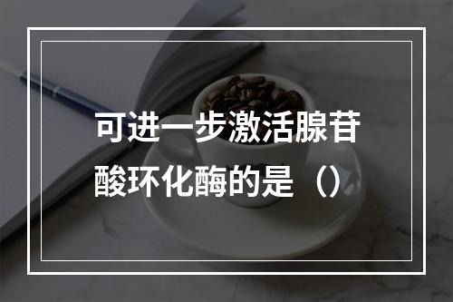 可进一步激活腺苷酸环化酶的是（）